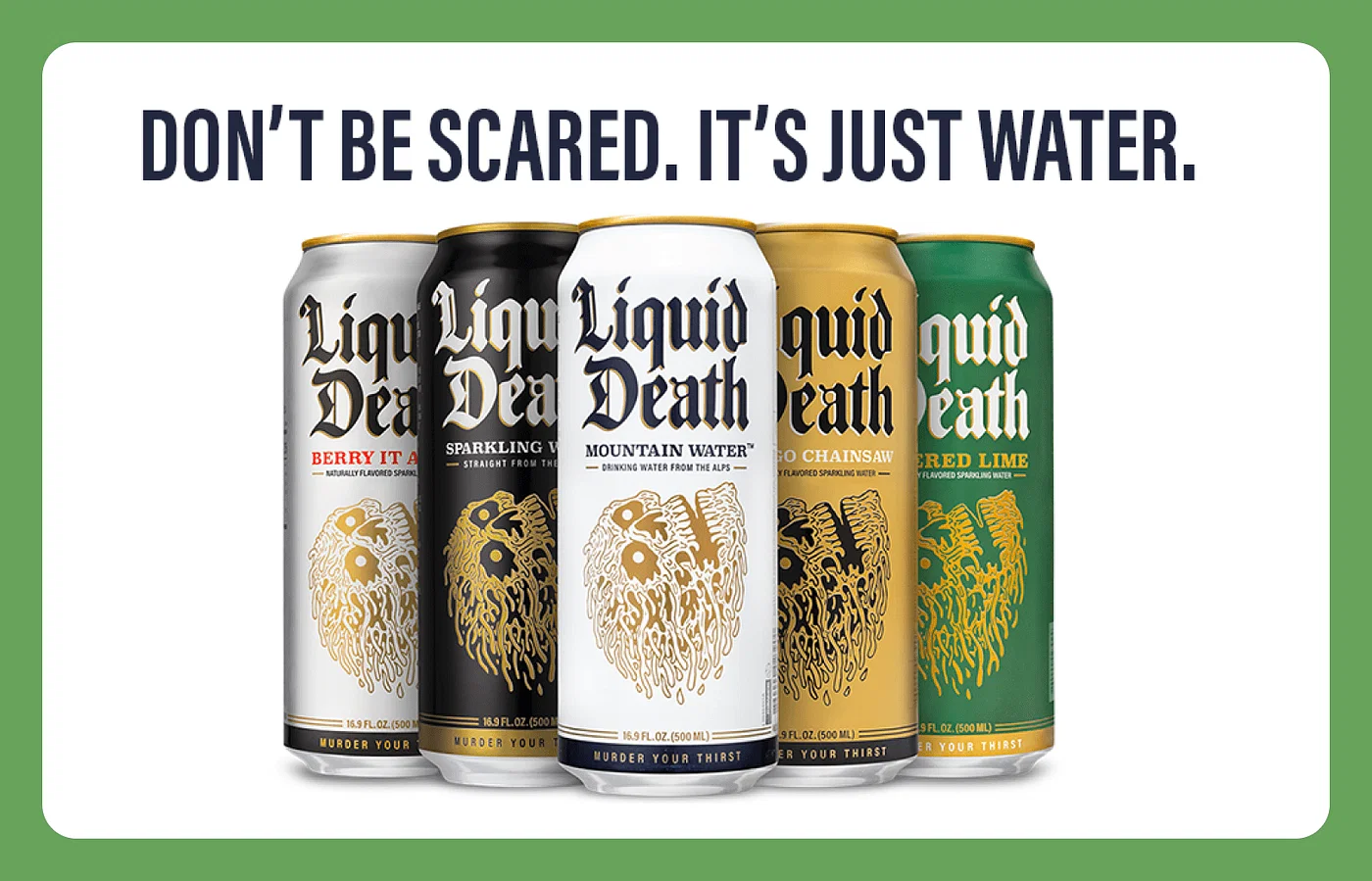 Liquid Death's beer ad featuring 'Don't be scared. It's just water' tagline and 5 varieties of their canned beer, including grey, black, white, yellow and green cans.