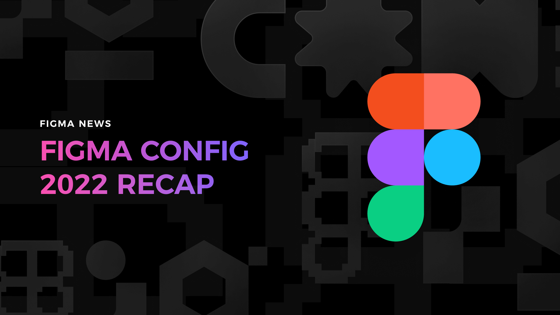 featured image for Config 2022 – What’s new in Figma, Quick Recap
